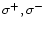 $\sigma^{+}, \sigma^{-}$