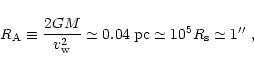 \begin{displaymath}
%
R_{\rm A} \equiv {{2 GM}\over{v_{\rm w}^2}}
\simeq 0.04\;{\rm pc} \simeq 10^5 R_{\rm s} \simeq 1\hbox{$^{\prime\prime}$ },
\end{displaymath}