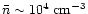 $\bar n \sim 10^4 \;
{\rm cm}^{-3}$