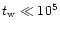 $t_{\rm w} \ll 10^5$