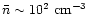 $\bar n \sim 10^2~{\rm cm}^{-3}$