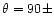 $\theta = 90\pm$