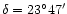 $\delta=23^\circ47'$