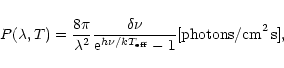 \begin{displaymath}P(\lambda,T) = \frac{8\pi}{\lambda^2} \frac{\delta\nu}{{\rm e}^{h\nu/kT_{\rm eff}} - 1}
[{\rm photons/cm}^2\, {\rm s}],
\end{displaymath}