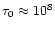 $\tau_0\approx10^8$