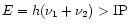 $E=h(\nu_1+\nu_2)>{\rm IP}$