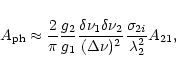 \begin{displaymath}A_{\rm ph}\approx \frac{2}{\pi}\frac{g_2}{g_1}\frac{\delta\nu...
...ta\nu_2}{(\Delta\nu)^2}
\frac{\sigma_{2i}}{\lambda^2_2}A_{21},
\end{displaymath}