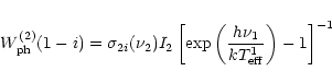 \begin{displaymath}W^{(2)}_{\rm ph}(1-i)=\sigma_{2i}(\nu_2)I_2\left[\exp\left(\frac {h\nu_1}{kT^1_{\rm eff}}
\right)-1\right]^{-1}
\end{displaymath}