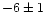 $-6\pm1 $