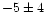 $-5\pm4 $