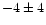 $-4\pm4 $