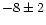 $-8\pm2 $