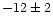 $-12\pm2 $
