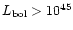 $L_{\rm bol}>10^{45}$