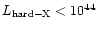 $L_{{\rm hard}-{\rm X}} < 10^{44}$