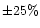 $\pm 25 \%$