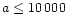 $a\leq10\,000$