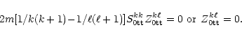 \begin{displaymath}
2m[1/k(k+1)\!-\!1/\ell(\ell+1)]
S^{kk}_{\rm0tt}Z^{k\ell}_{\rm0tt} =0\,\, {\rm {or}} \hspace{.16cm} Z^{k\ell}_{\rm0tt}=0.
\end{displaymath}