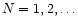 $N=1,2,\ldots $