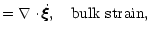 $\displaystyle =\nabla\cdot\dot\xi\hspace{-.18cm}\xi\hspace{-.18cm}\xi,~~~{\rm bulk~strain},$