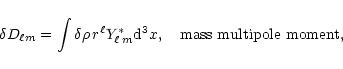 \begin{displaymath}\delta D_{\ell m}=\int\delta\rho\, r^\ell
Y^*_{\ell\,m} {\rm d}^3x, ~~~{\rm mass~multipole~moment},
\end{displaymath}