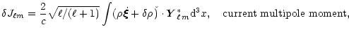 $\displaystyle \delta J_{\ell m}= {2\over
c}\sqrt{\ell/(\ell+1)} \int (\rho \,\d...
... \v)\cdot
{\vec{Y}}^*_{\ell\,m} {\rm d}^3x, ~~~{\rm current~multipole~ moment},$