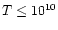 $T\leq 10^{10}$