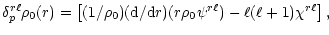 $\displaystyle \delta^{r\ell}_p\rho_0(r)=\left[(1/\rho_0) ({\rm d}/{\rm d}r)
(r\rho_0\psi^{r\ell})- \ell(\ell+1)\chi^{r\ell}\right],$