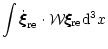 $\displaystyle \int \dot{\xi\hspace{-.18cm}\xi\hspace{-.18cm}\xi}_{\rm re} \cdot {\cal W} \xi\hspace{-.18cm}\xi\hspace{-.18cm}\xi_{\rm re}{\rm d}^3x$