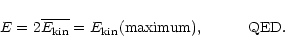 \begin{displaymath}
E=2\overline{E_{\rm kin}} = E_{\rm kin}({\rm maximum}), \hspace{1cm}
{\rm QED}.
\end{displaymath}