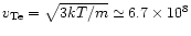 $v_{\rm Te}=\sqrt{3kT/m}\simeq 6.7\times 10^{8}$