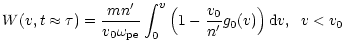$\displaystyle \displaystyle W(v,t\approx \tau) =
\displaystyle \frac{mn'}{v_0\omega_{\rm pe}}
\int_0^v\left(1-\frac{v_0}{n'}g_0(v)\right){\rm d}v,\;\;v<v_0$