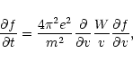 \begin{displaymath}\frac{\partial f}{\partial t}= \frac{4\pi ^2 e^2
}{m^2}\frac{\partial}{\partial v} \frac{W}{v}\frac{\partial
f}{\partial v},
\end{displaymath}