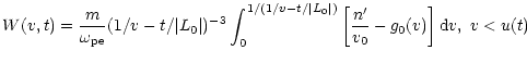 $\displaystyle W(v,t)=\frac{m}{\omega _{\rm pe}}(1/v-t/\vert L_0\vert)^{-3}
\int_0^{1/(1/v-t/\vert L_0\vert)}\left[\frac{n'}{v_0}-g_0(v)\right]{\rm d}v,\;
v<u(t)$