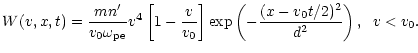 $\displaystyle W(v,x,t)=\frac{mn'}{v_0\omega _{\rm pe}}v^4
\left[1-\frac{v}{v_0}\right]
\mbox{exp}\left(-\frac{(x-v_0t/2)^2}{d^2}\right), \;\;v<v_0.$