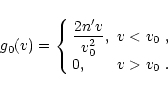 \begin{displaymath}g_0(v)=\left\{ \begin{array}{ll} \displaystyle \frac{2n'v}{v_0^2},
&\mbox{$v<v_0$ },\\ 0, &\mbox{$v>v_0$ }.
\end{array}\right.
\end{displaymath}