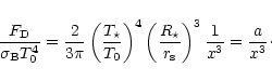 \begin{displaymath}
\frac{F_{\rm D}}{\sigma_{\rm B} T_0^4}=\frac{2}{3\pi}\left(\...
...R_{\star}}{r_{\rm s}}\right)^3\frac{1}{x^3}=\frac{a}{x^3}\cdot
\end{displaymath}