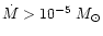 $\dot{M}>10^{-5}~M_{\odot}$