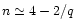 $n\simeq 4-2/q$