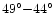 $49^{\circ}{-}44^{\circ}$