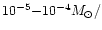 $10^{-5}{-}10^{-4}M_{\odot}/$