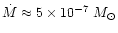 $\dot{M}\approx 5\times10^{-7}~M_{\odot}$