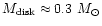 $M_{\rm disk}\approx 0.3~M_{\odot}$