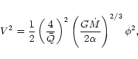 \begin{displaymath}
V^2=\frac{1}{2}\left(\frac{4}{\bar{Q}}\right)^2
\left(\frac{G\dot{M}}{2\alpha}\right)^{2/3}\phi^2,
\end{displaymath}