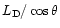 $L_{\rm D}/\cos\theta$