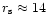 $r_{\rm s}\approx 14$