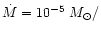 $\dot{M}=10^{-5}~M_{\odot}/$