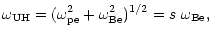 $\displaystyle \omega_{\rm UH} =(\omega_{\rm pe}^2 + \omega_{\rm Be}^2)^{1/2} = s\,\, \omega_{\rm Be},$