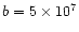 $b=5\times
10^{7}$