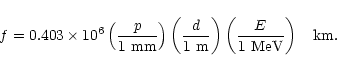 \begin{displaymath}%
f=0.403\times 10^6 \left({p\over{\rm 1~mm}}\right) \left({d...
...\right) \left({E\over{\rm 1~MeV}}\right) \: \: \: \: {\rm km}.
\end{displaymath}